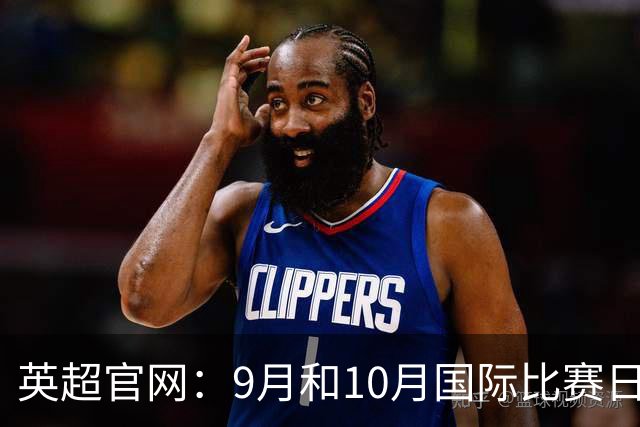 英超官网：9月和10月国际比赛日合并，减少对俱乐部的干扰