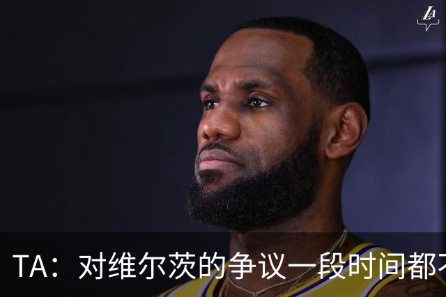 TA：对维尔茨的争议一段时间都不会停止 他有天赋但难以持续表现